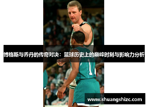 博格斯与乔丹的传奇对决：篮球历史上的巅峰时刻与影响力分析