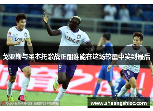 戈亚斯与圣本托激战正酣谁能在这场较量中笑到最后