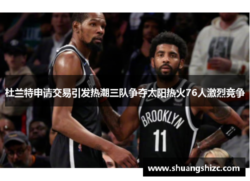 杜兰特申请交易引发热潮三队争夺太阳热火76人激烈竞争