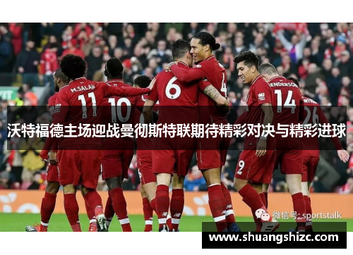 沃特福德主场迎战曼彻斯特联期待精彩对决与精彩进球