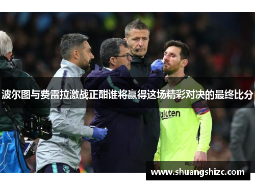 波尔图与费雷拉激战正酣谁将赢得这场精彩对决的最终比分