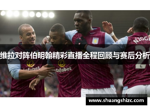 维拉对阵伯明翰精彩直播全程回顾与赛后分析
